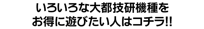 いろいろな大都技研機種をお得に遊びたい人はコチラ！！